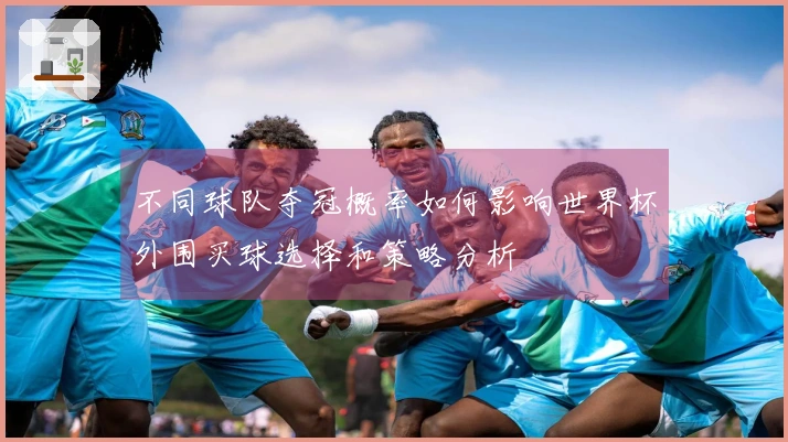 不同球队夺冠概率如何影响世界杯外围买球选择和策略分析