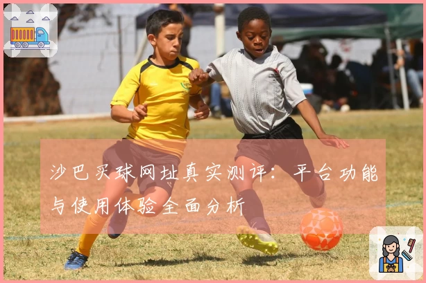沙巴买球网址真实测评:平台功能与使用体验全面分析