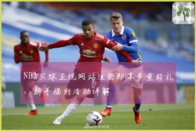 NBA买球正规网站注册即享多重好礼,新手福利活动详解
