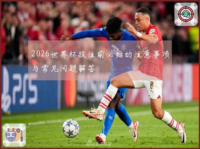 2026世界杯投注前必知的注意事项与常见问题解答