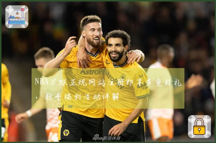 NBA买球正规网站注册即享多重好礼，新手福利活动详解