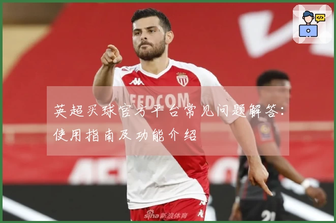 英超买球官方平台常见问题解答：使用指南及功能介绍