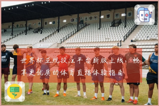世界杯正规投注平台新版上线,畅享更优质的体育直播体验指南