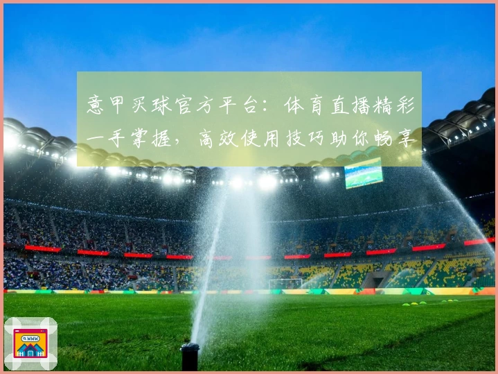 意甲买球官方平台:体育直播精彩一手掌握,高效使用技巧助你畅享观赛体验