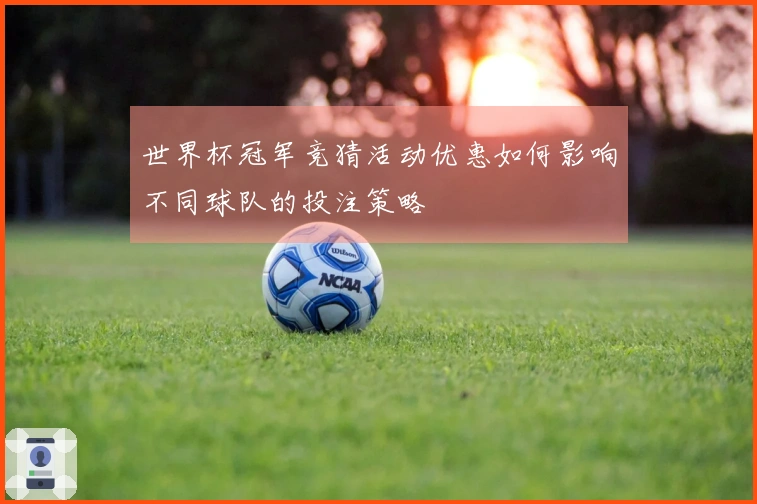 世界杯冠军竞猜活动优惠如何影响不同球队的投注策略