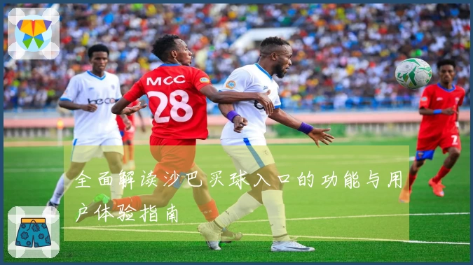 全面解读沙巴买球入口的功能与用户体验指南