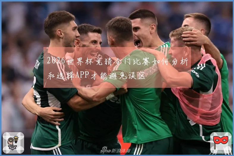 2026世界杯竞猜冷门比赛如何分析和选择APP才能避免误区