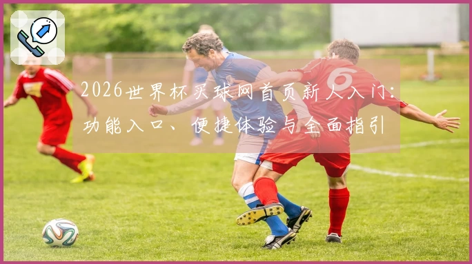2026世界杯买球网首页新人入门：功能入口、便捷体验与全面指引