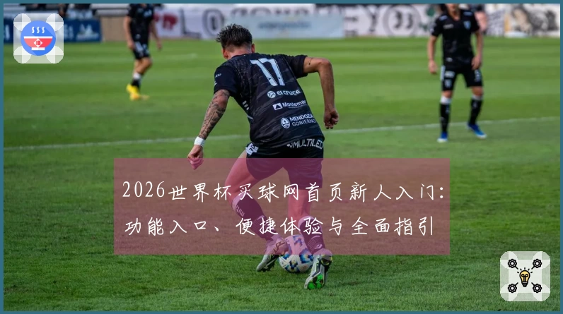 2026世界杯买球网首页新人入门：功能入口、便捷体验与全面指引