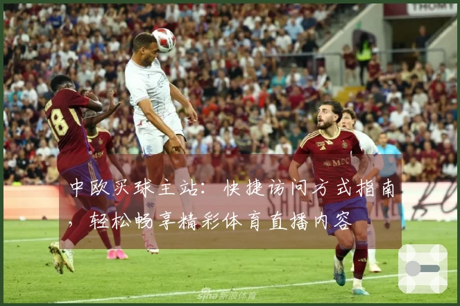 中欧买球主站：快捷访问方式指南，轻松畅享精彩体育直播内容