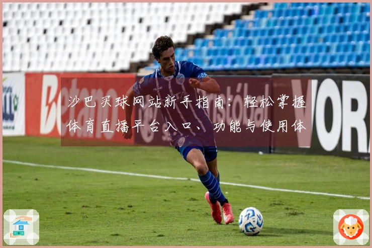 沙巴买球网站新手指南：轻松掌握体育直播平台入口、功能与使用体验