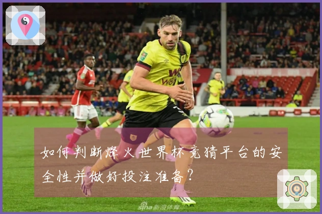 如何判断烽火世界杯竞猜平台的安全性并做好投注准备？