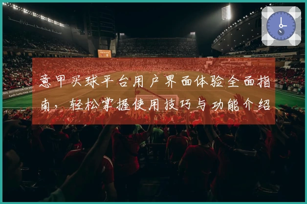 意甲买球平台用户界面体验全面指南，轻松掌握使用技巧与功能介绍