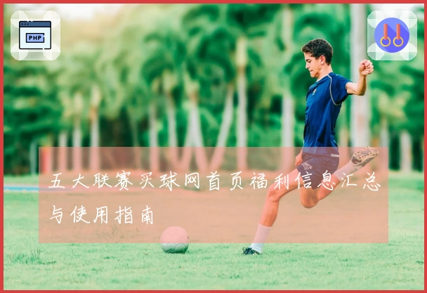 五大联赛买球网首页福利信息汇总与使用指南