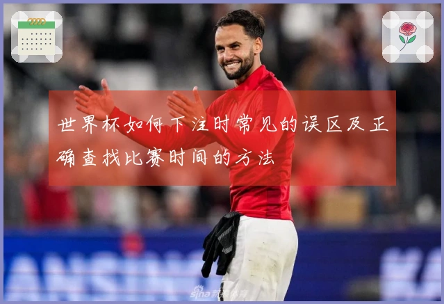 世界杯如何下注时常见的误区及正确查找比赛时间的方法
