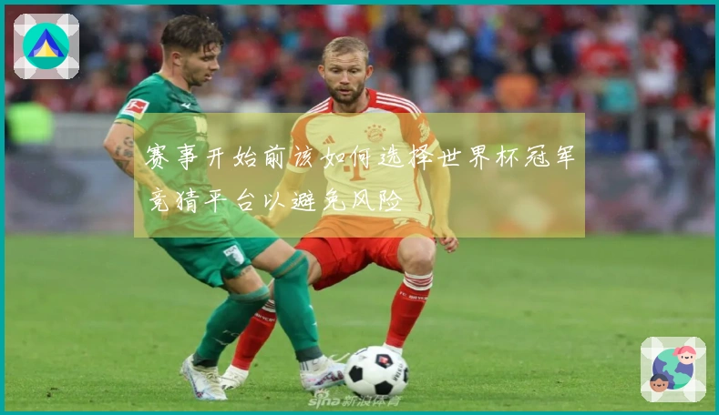 赛事开始前该如何选择世界杯冠军竞猜平台以避免风险