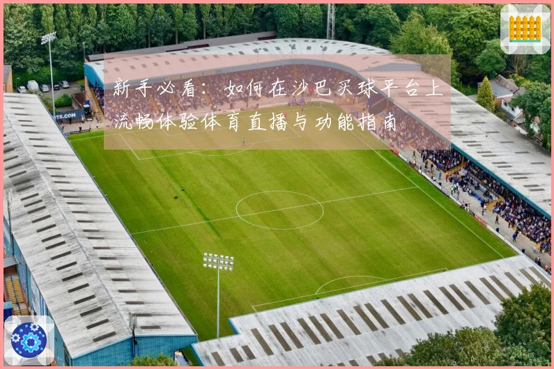 新手必看:如何在沙巴买球平台上流畅体验体育直播与功能指南