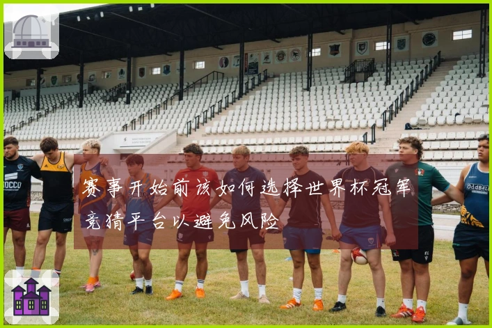 赛事开始前该如何选择世界杯冠军竞猜平台以避免风险