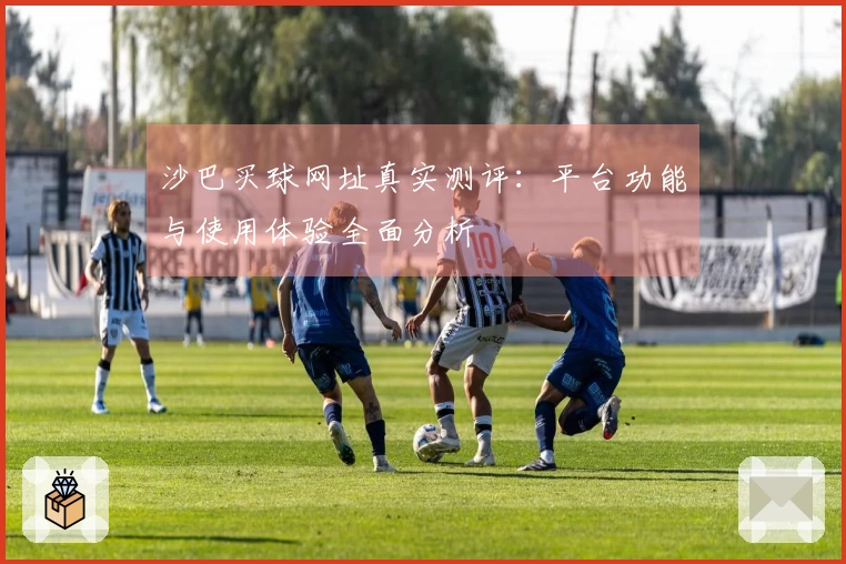 沙巴买球网址真实测评：平台功能与使用体验全面分析