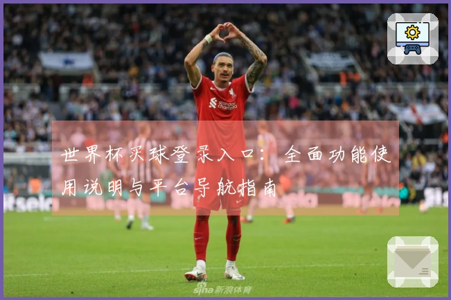 世界杯买球登录入口：全面功能使用说明与平台导航指南