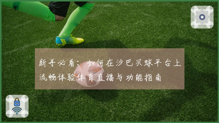 新手必看：如何在沙巴买球平台上流畅体验体育直播与功能指南